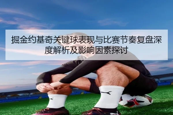 掘金约基奇关键球表现与比赛节奏复盘深度解析及影响因素探讨