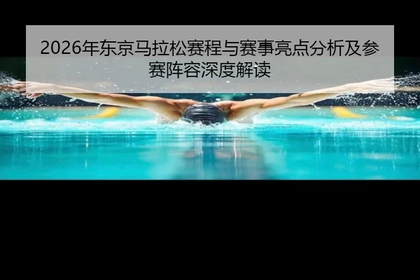 2026年东京马拉松赛程与赛事亮点分析及参赛阵容深度解读