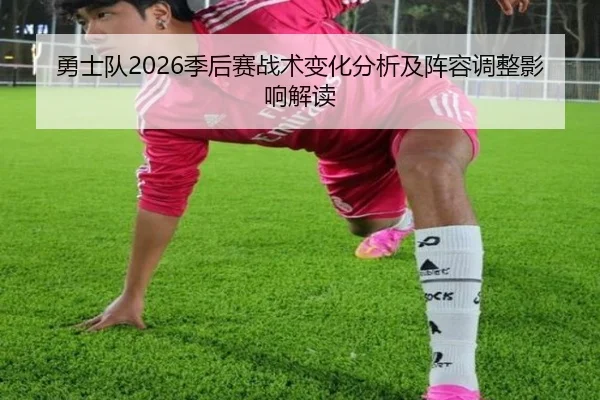 勇士队2026季后赛战术变化分析及阵容调整影响解读