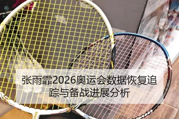 张雨霏2026奥运会数据恢复追踪与备战进展分析