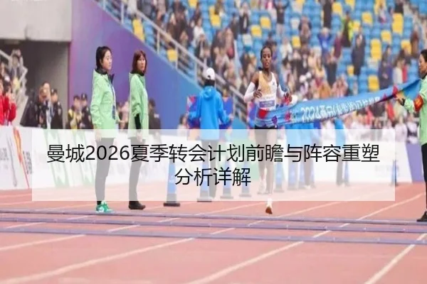 曼城2026夏季转会计划前瞻与阵容重塑分析详解