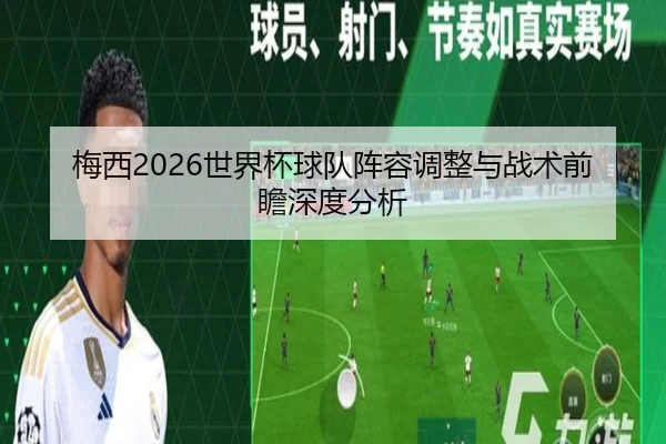 梅西2026世界杯球队阵容调整与战术前瞻深度分析