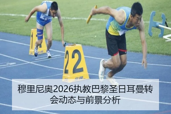 穆里尼奥2026执教巴黎圣日耳曼转会动态与前景分析