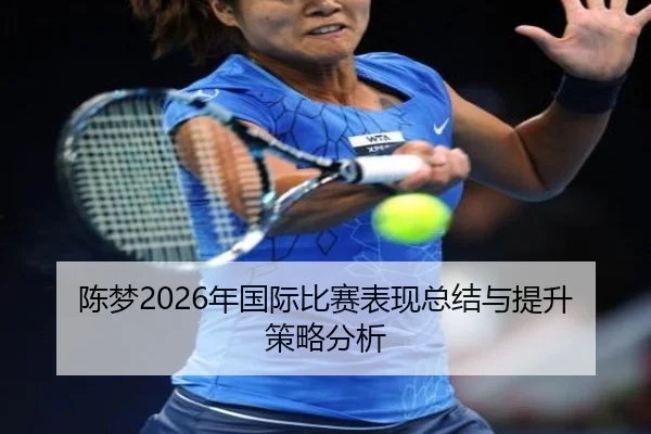 陈梦2026年国际比赛表现总结与提升策略分析