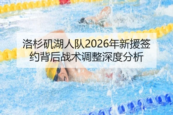 洛杉矶湖人队2026年新援签约背后战术调整深度分析