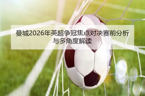 曼城2026年英超争冠焦点对决赛前分析与多角度解读