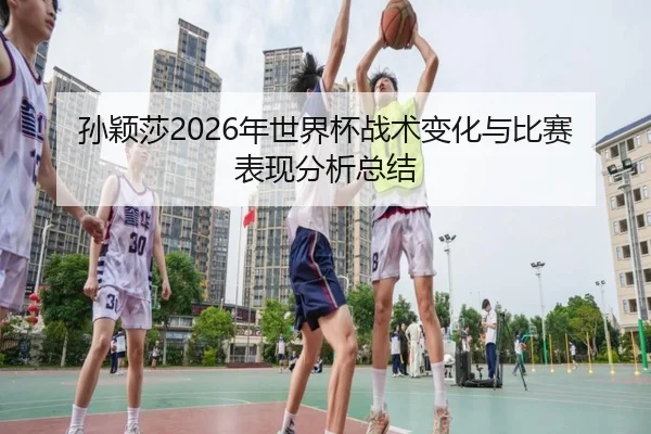 sun-ying-sha-nian-shi-jie-bei-zhan-shu-bian-hua-yu-bi-sai-biao-xian-fen-xi-zong-jie-2-249.jpg