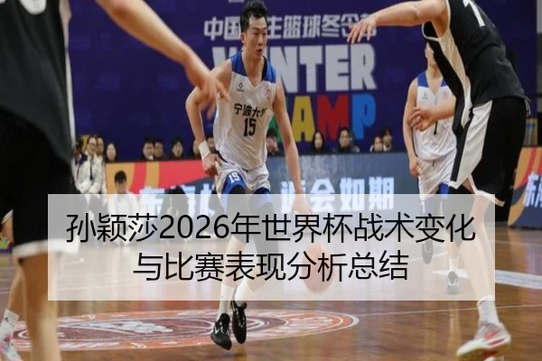 孙颖莎2026年世界杯战术变化与比赛表现分析总结