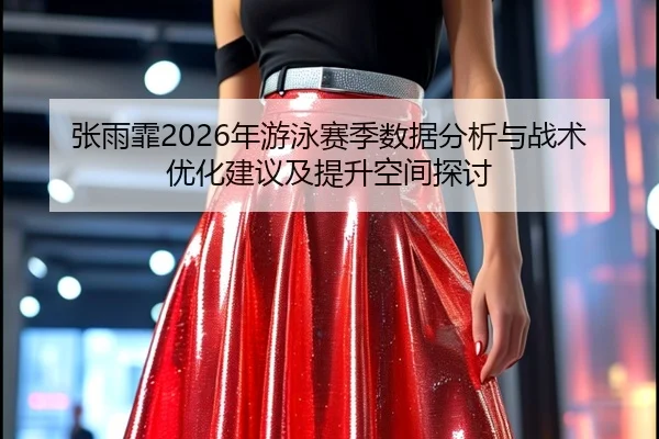 张雨霏2026年游泳赛季数据分析与战术优化建议及提升空间探讨