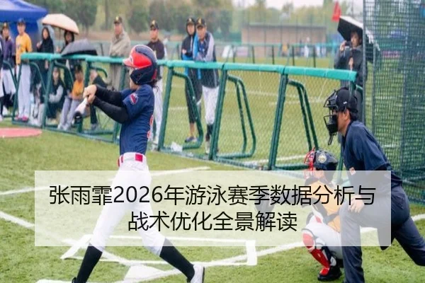 张雨霏2026年游泳赛季数据分析与战术优化全景解读