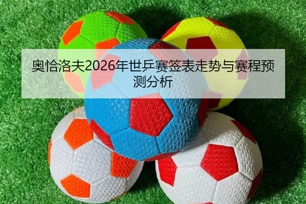 奥恰洛夫2026年世乒赛签表走势与赛程预测分析