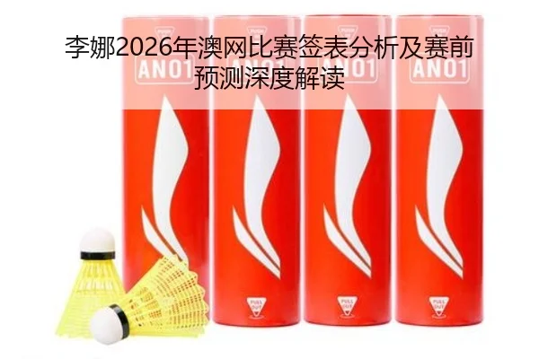 李娜2026年澳网比赛签表分析及赛前预测深度解读