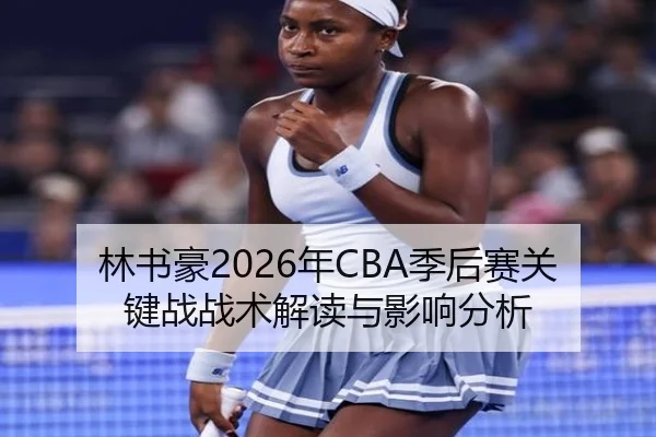 林书豪2026年CBA季后赛关键战战术解读与影响分析