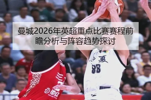 曼城2026年英超重点比赛赛程前瞻分析与阵容趋势探讨