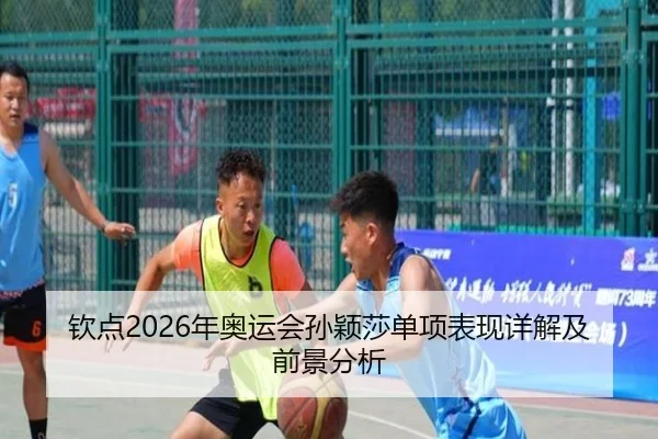 钦点2026年奥运会孙颖莎单项表现详解及前景分析